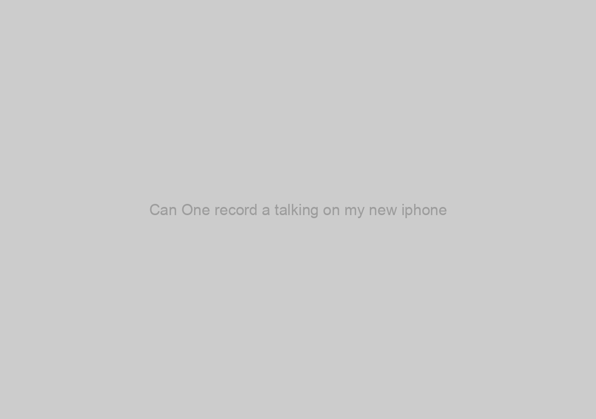 Can One record a talking on my new iphone